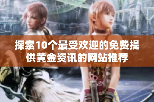 探索10个最受欢迎的免费提供黄金资讯的网站推荐
