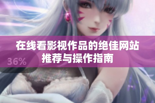 在线看影视作品的绝佳网站推荐与操作指南