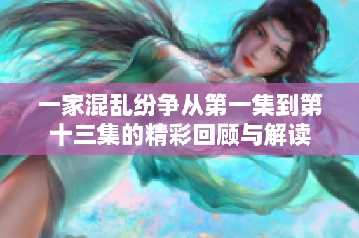一家混乱纷争从第一集到第十三集的精彩回顾与解读