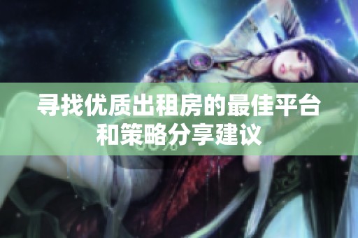 寻找优质出租房的最佳平台和策略分享建议