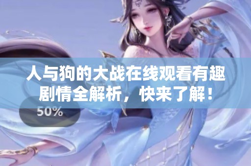 人与狗的大战在线观看有趣剧情全解析，快来了解！
