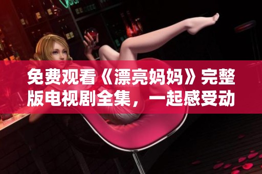 免费观看《漂亮妈妈》完整版电视剧全集，一起感受动人亲情吧