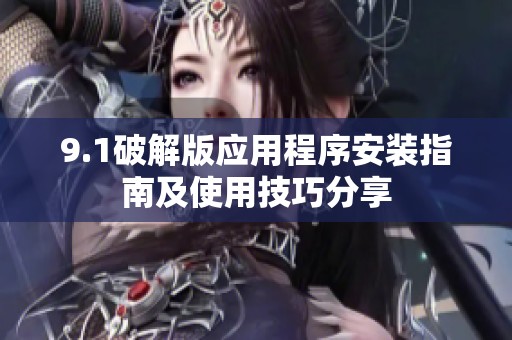 9.1破解版应用程序安装指南及使用技巧分享