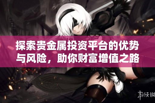 探索贵金属投资平台的优势与风险，助你财富增值之路