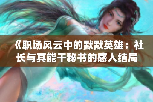 《职场风云中的默默英雄：社长与其能干秘书的感人结局》