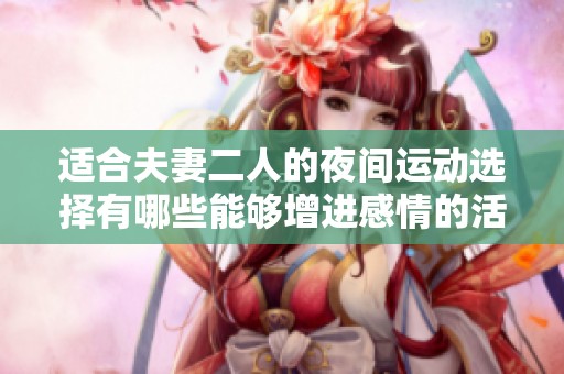 适合夫妻二人的夜间运动选择有哪些能够增进感情的活动