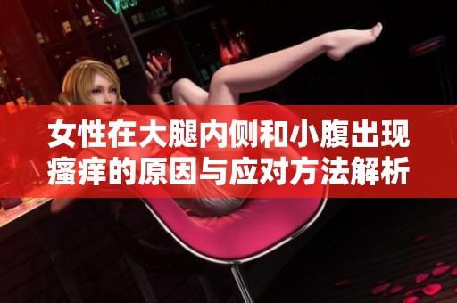 女性在大腿内侧和小腹出现瘙痒的原因与应对方法解析