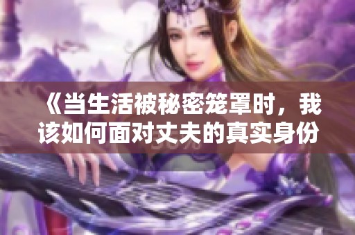 《当生活被秘密笼罩时，我该如何面对丈夫的真实身份》