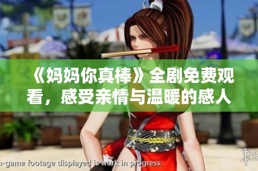 《妈妈你真棒》全剧免费观看，感受亲情与温暖的感人故事