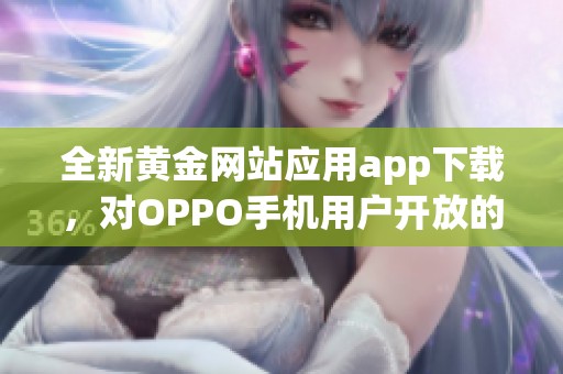 全新黄金网站应用app下载，对OPPO手机用户开放的便捷渠道