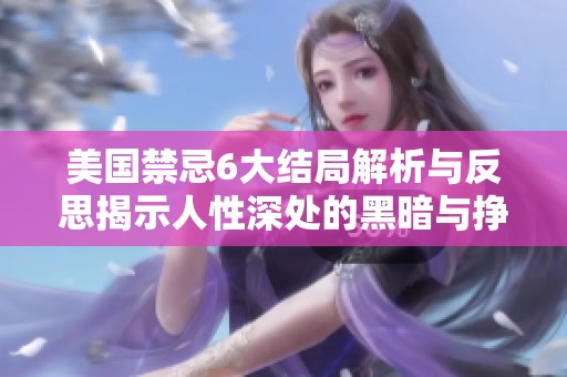 美国禁忌6大结局解析与反思揭示人性深处的黑暗与挣扎