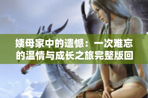 姨母家中的遗憾：一次难忘的温情与成长之旅完整版回顾