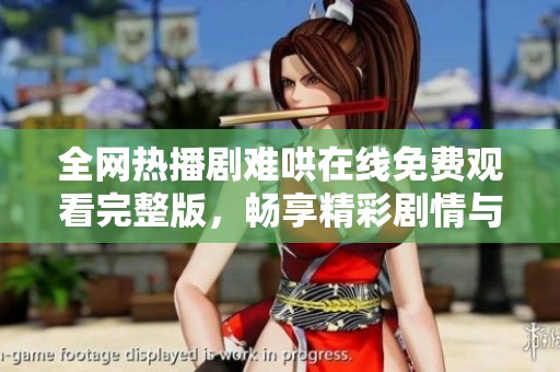 全网热播剧难哄在线免费观看完整版，畅享精彩剧情与角色魅力