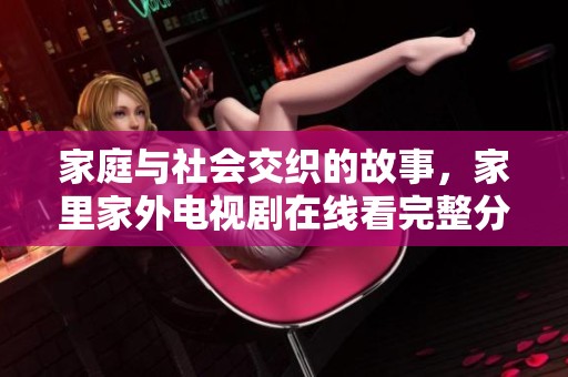 家庭与社会交织的故事，家里家外电视剧在线看完整分享