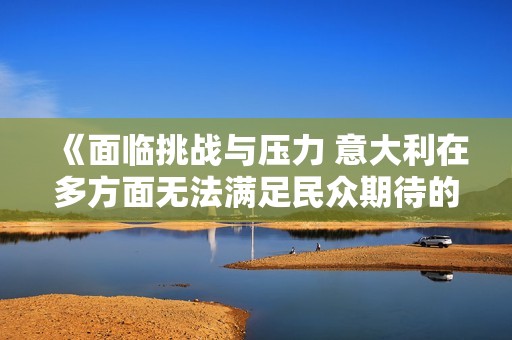 《面临挑战与压力 意大利在多方面无法满足民众期待的现状》