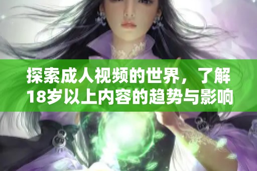 探索成人视频的世界，了解18岁以上内容的趋势与影响