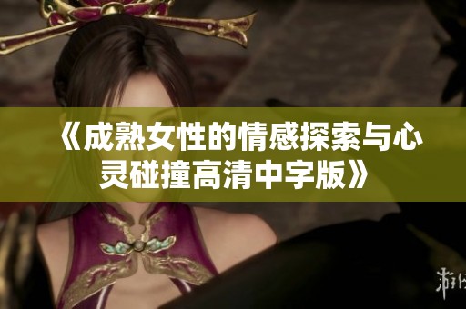 《成熟女性的情感探索与心灵碰撞高清中字版》