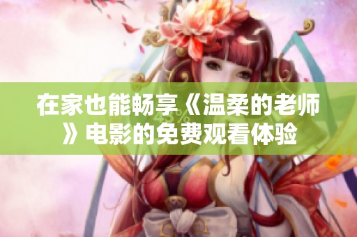 在家也能畅享《温柔的老师》电影的免费观看体验