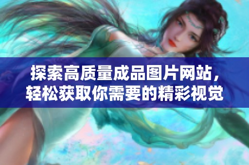 探索高质量成品图片网站，轻松获取你需要的精彩视觉素材