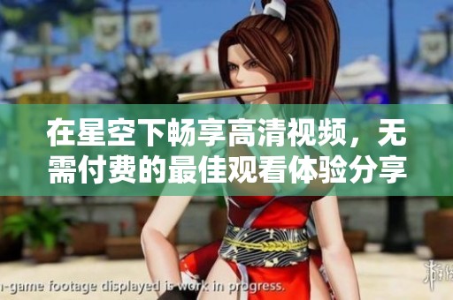 在星空下畅享高清视频，无需付费的最佳观看体验分享