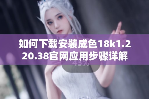 如何下载安装成色18k1.220.38官网应用步骤详解