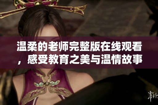 温柔的老师完整版在线观看，感受教育之美与温情故事