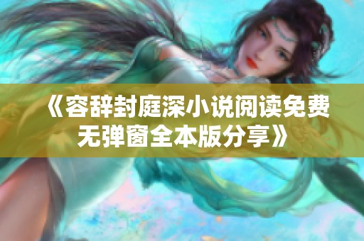 《容辞封庭深小说阅读免费无弹窗全本版分享》