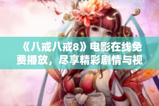 《八戒八戒8》电影在线免费播放，尽享精彩剧情与视觉盛宴