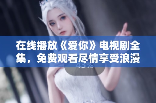 在线播放《爱你》电视剧全集，免费观看尽情享受浪漫剧情体验