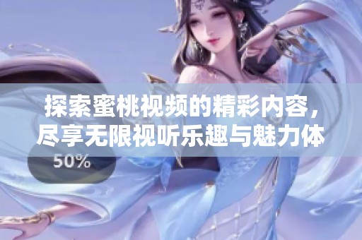 探索蜜桃视频的精彩内容，尽享无限视听乐趣与魅力体验