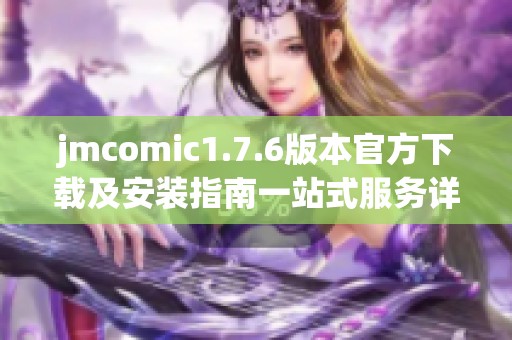 jmcomic1.7.6版本官方下载及安装指南一站式服务详解