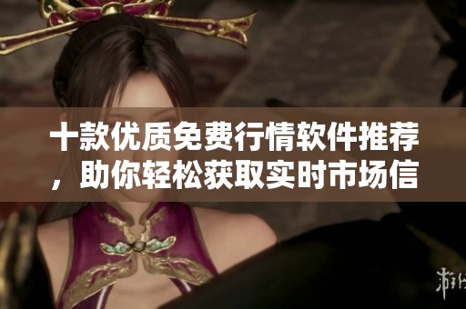 十款优质免费行情软件推荐，助你轻松获取实时市场信息