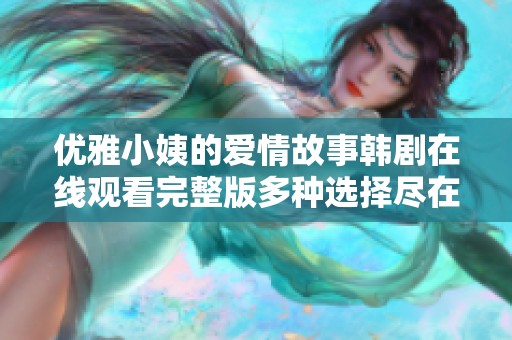 优雅小姨的爱情故事韩剧在线观看完整版多种选择尽在其中