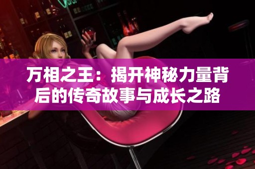 万相之王：揭开神秘力量背后的传奇故事与成长之路