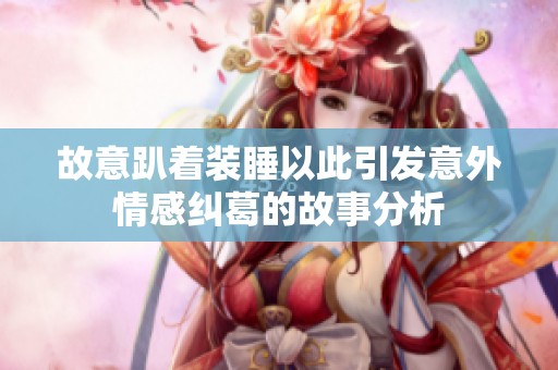 故意趴着装睡以此引发意外情感纠葛的故事分析