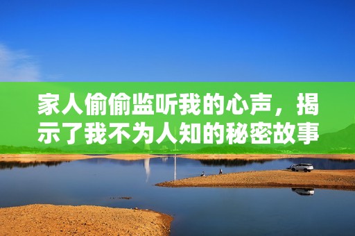 家人偷偷监听我的心声，揭示了我不为人知的秘密故事