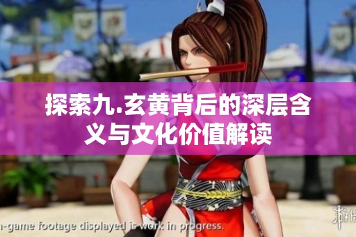 探索九.玄黄背后的深层含义与文化价值解读