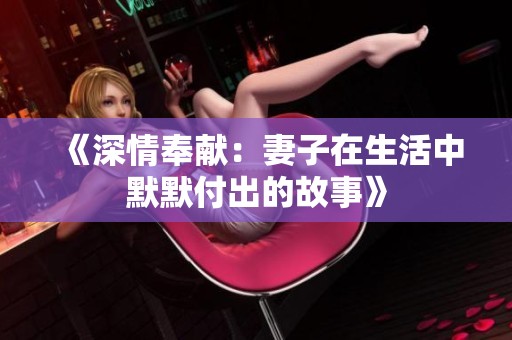 《深情奉献：妻子在生活中默默付出的故事》