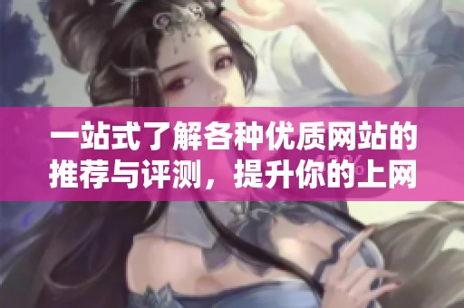 一站式了解各种优质网站的推荐与评测，提升你的上网体验