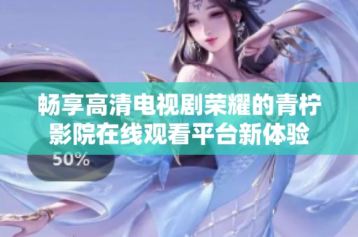 畅享高清电视剧荣耀的青柠影院在线观看平台新体验