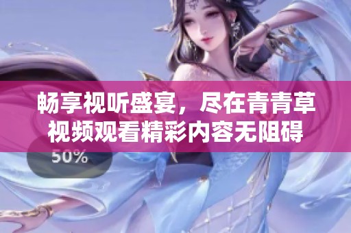 畅享视听盛宴，尽在青青草视频观看精彩内容无阻碍