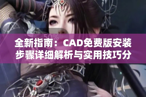 全新指南：CAD免费版安装步骤详细解析与实用技巧分享