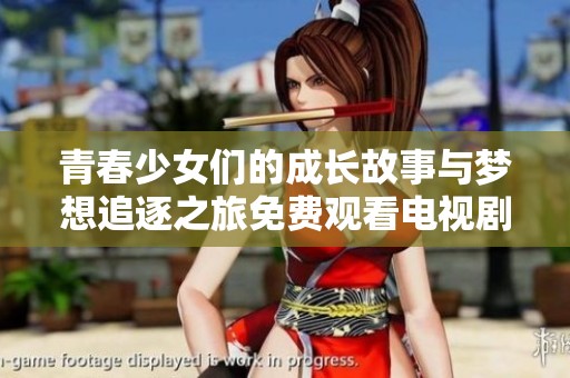 青春少女们的成长故事与梦想追逐之旅免费观看电视剧