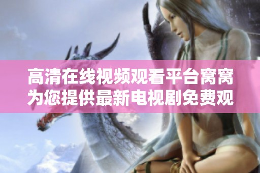 高清在线视频观看平台窝窝为您提供最新电视剧免费观看服务