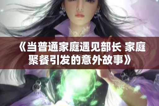 《当普通家庭遇见部长 家庭聚餐引发的意外故事》