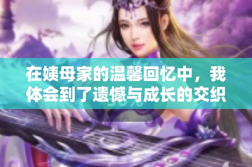 在姨母家的温馨回忆中，我体会到了遗憾与成长的交织