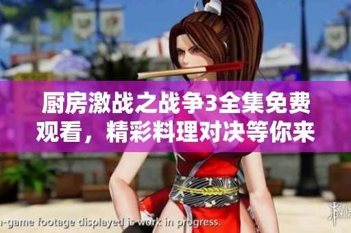 厨房激战之战争3全集免费观看，精彩料理对决等你来体验