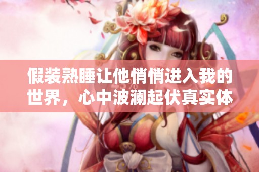假装熟睡让他悄悄进入我的世界，心中波澜起伏真实体验