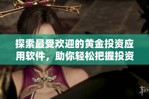 探索最受欢迎的黄金投资应用软件，助你轻松把握投资机会