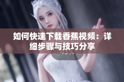 如何快速下载香蕉视频：详细步骤与技巧分享